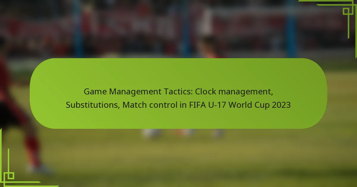 Game Management Tactics: Clock management, Substitutions, Match control in FIFA U-17 World Cup 2023