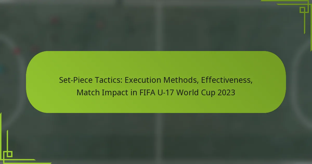Set-Piece Tactics: Execution Methods, Effectiveness, Match Impact in FIFA U-17 World Cup 2023