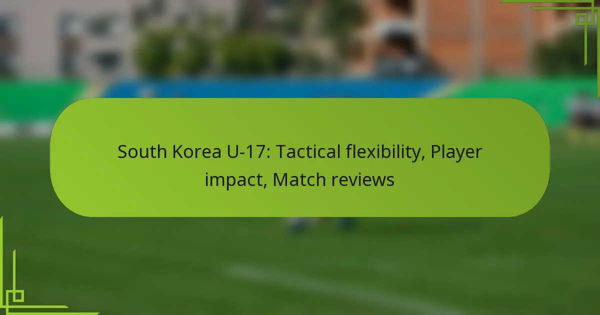 South Korea U-17: Tactical flexibility, Player impact, Match reviews