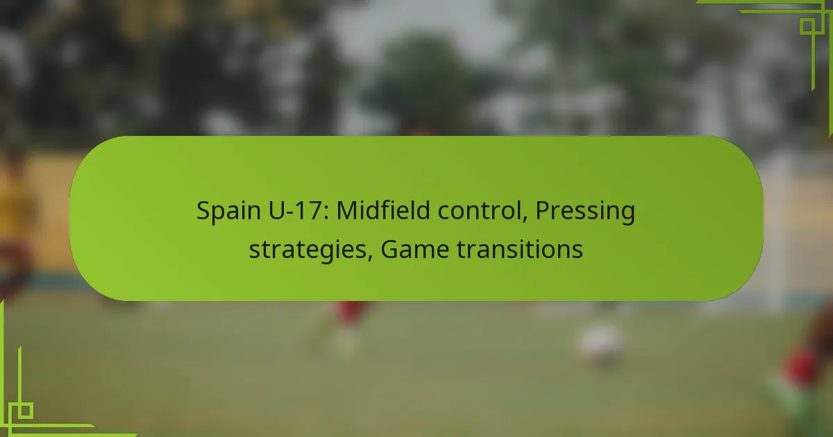 Spain U-17: Midfield control, Pressing strategies, Game transitions