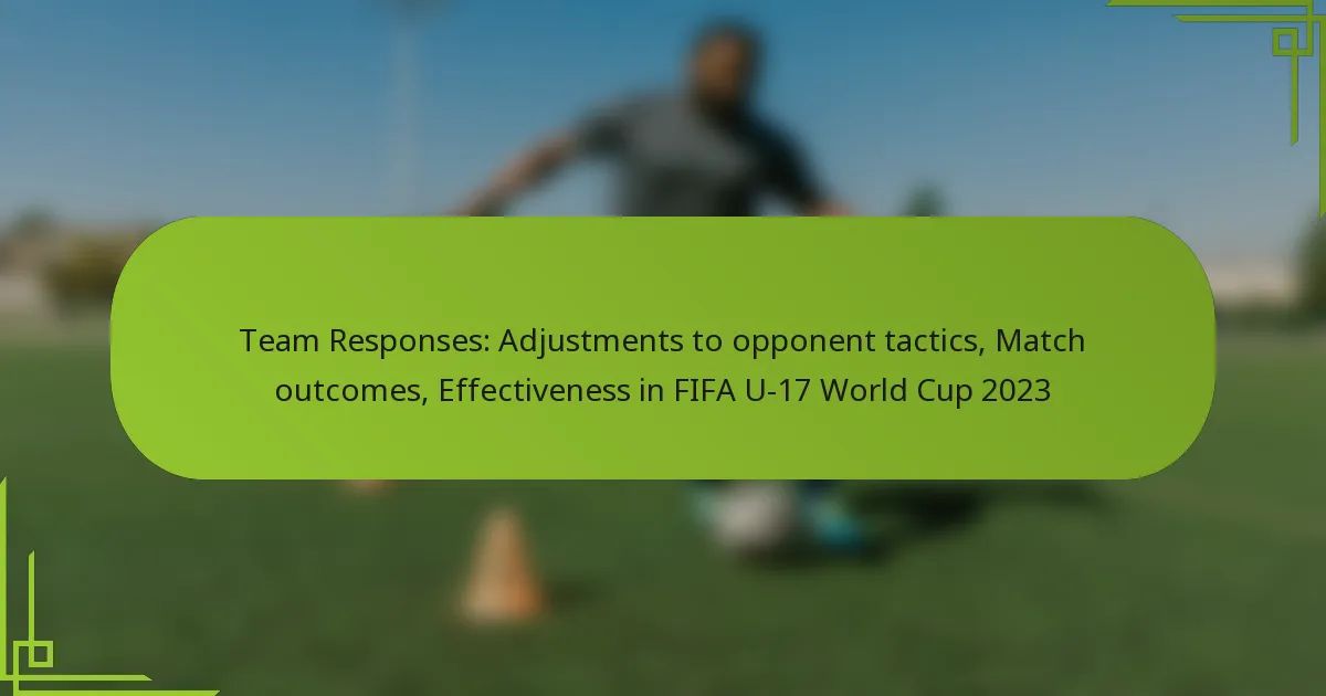 Team Responses: Adjustments to opponent tactics, Match outcomes, Effectiveness in FIFA U-17 World Cup 2023