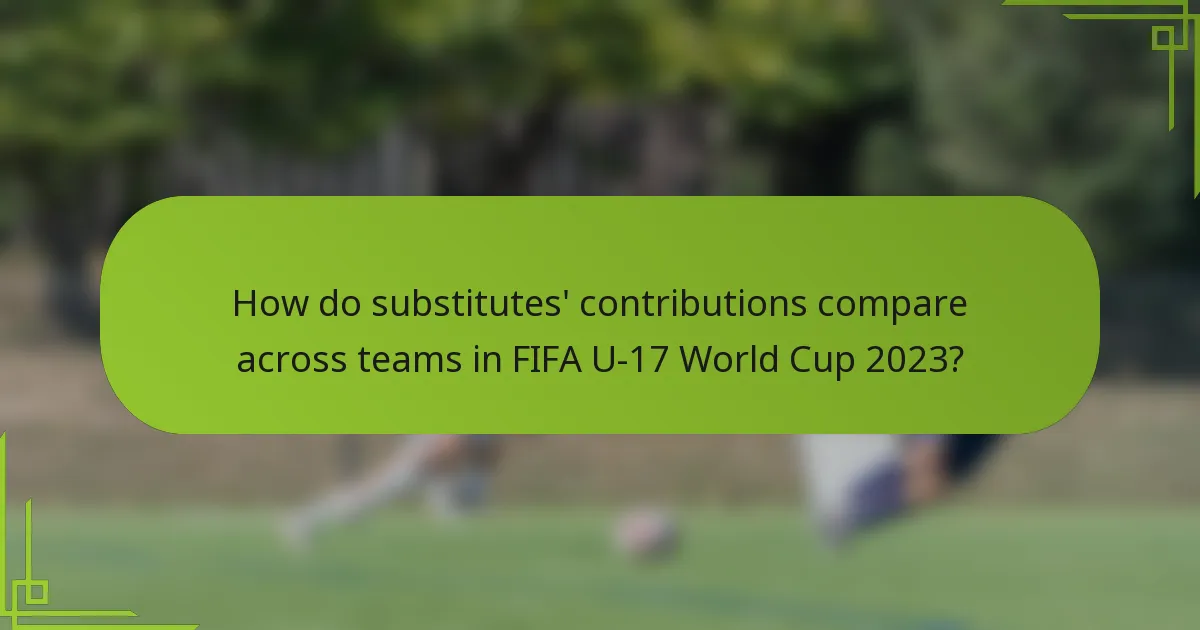 How do substitutes' contributions compare across teams in FIFA U-17 World Cup 2023?