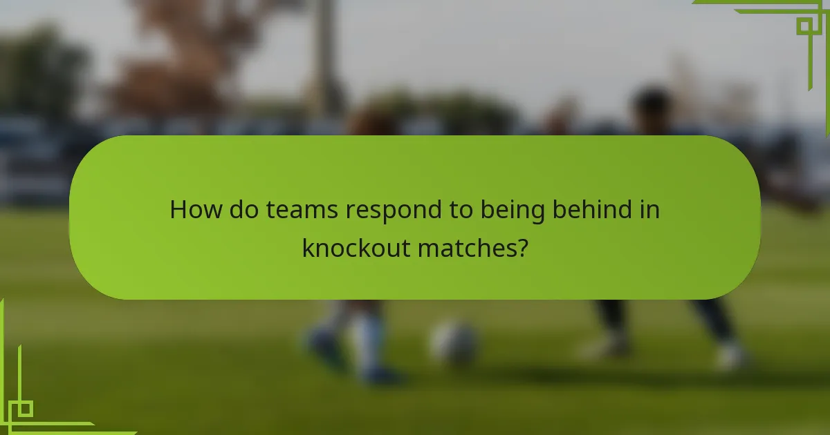 How do teams respond to being behind in knockout matches?