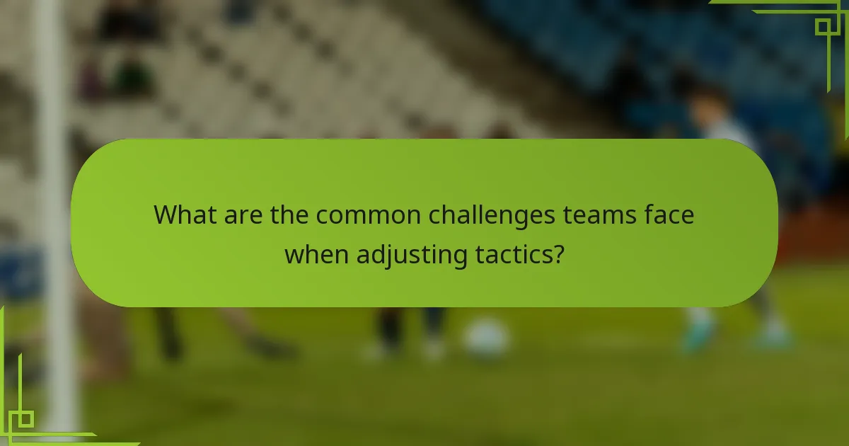 What are the common challenges teams face when adjusting tactics?