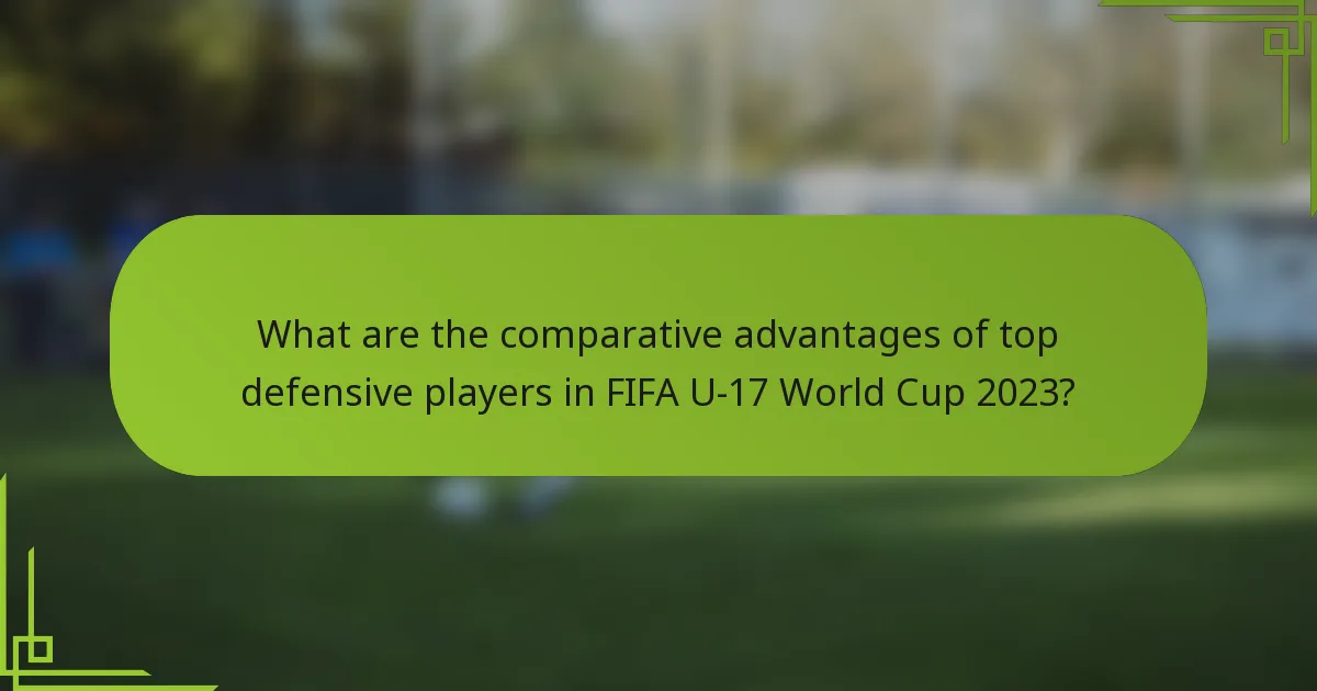 What are the comparative advantages of top defensive players in FIFA U-17 World Cup 2023?