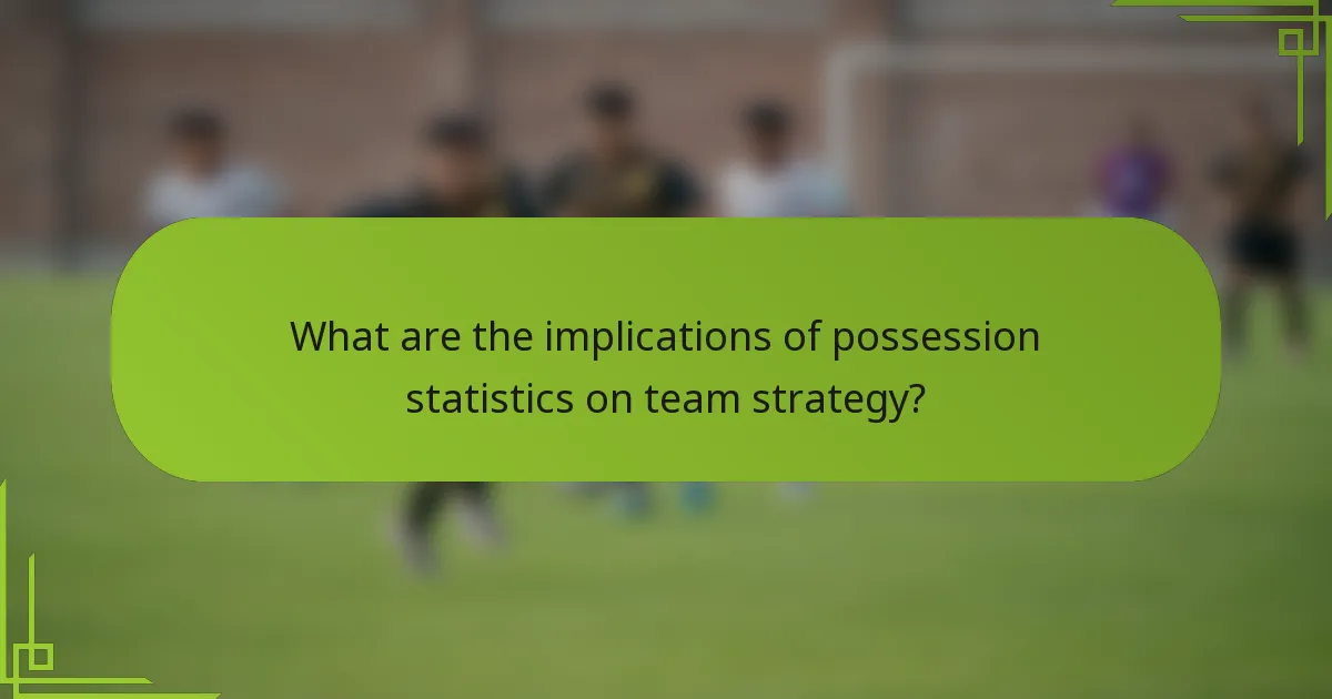 What are the implications of possession statistics on team strategy?