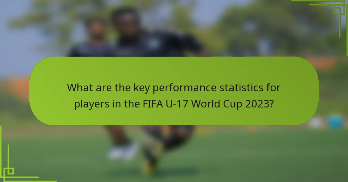 What are the key performance statistics for players in the FIFA U-17 World Cup 2023?