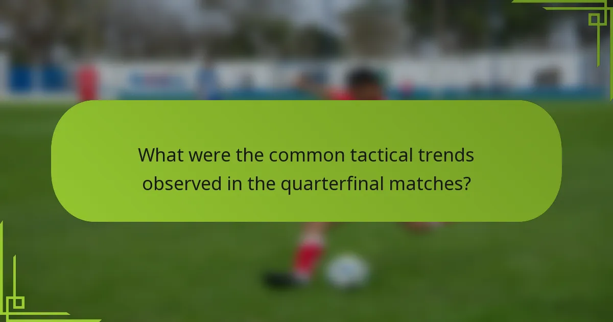What were the common tactical trends observed in the quarterfinal matches?