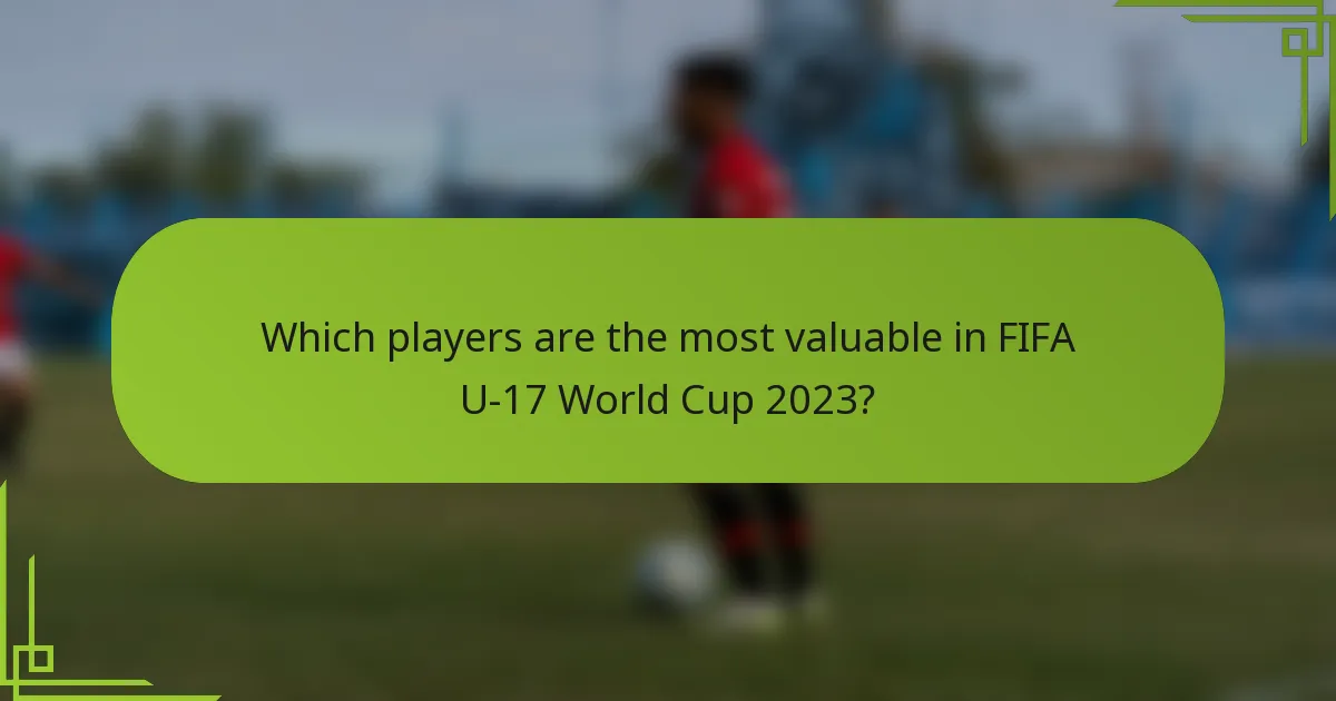 Which players are the most valuable in FIFA U-17 World Cup 2023?