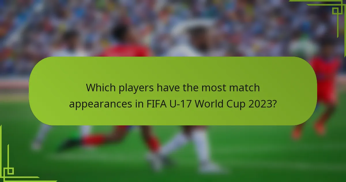 Which players have the most match appearances in FIFA U-17 World Cup 2023?